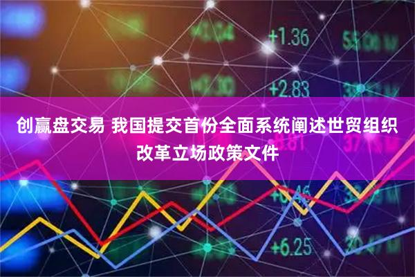 创赢盘交易 我国提交首份全面系统阐述世贸组织改革立场政策文件