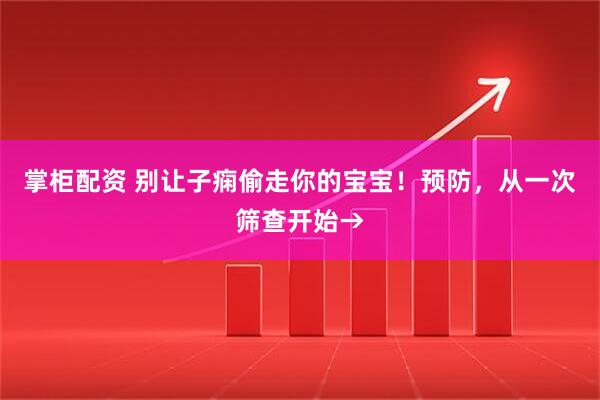 掌柜配资 别让子痫偷走你的宝宝！预防，从一次筛查开始→