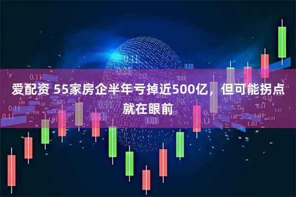 爱配资 55家房企半年亏掉近500亿，但可能拐点就在眼前