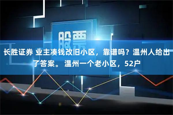 长胜证券 业主凑钱改旧小区，靠谱吗？温州人给出了答案。 温州一个老小区，52户