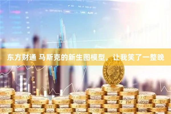 东方财通 马斯克的新生图模型，让我笑了一整晚